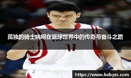 孤独的骑士姚明在篮球世界中的传奇与奋斗之路