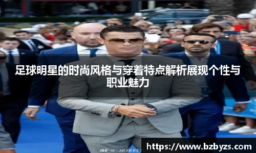 足球明星的时尚风格与穿着特点解析展现个性与职业魅力